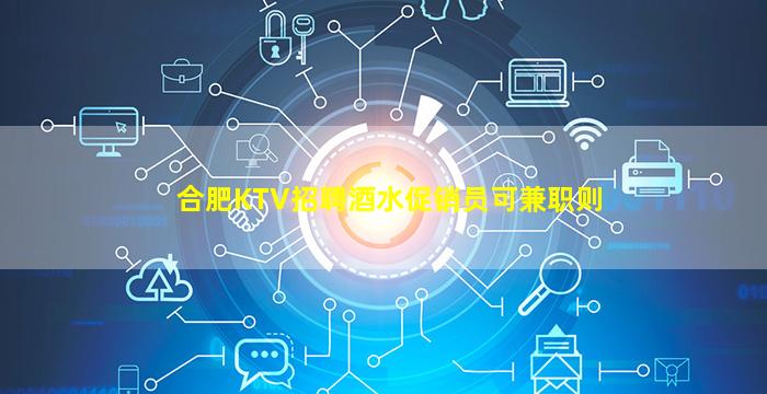 合肥KTV招聘酒水促销员可兼职则
